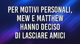 Mew e Matthew lasciano “Amici"